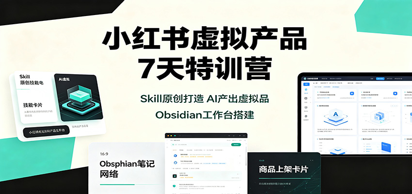 小红书虚拟产品7天特训营：Skill原创打造，AI产出虚拟品，Obsidian工作台搭建-吾爱云课堂