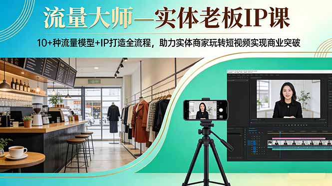 流量大师—实体老板IP课：10+种流量模型+IP打造全流程，助力实体商家玩转短视频实现商业突破-吾爱云课堂