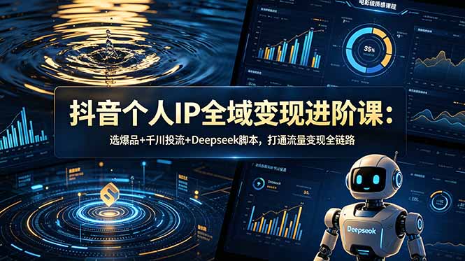 抖音个人IP全域变现进阶课-更新26年6月：选爆品+千川投流+Deepseek脚本，打通流量变现全链路-吾爱云课堂