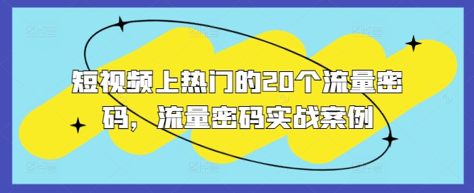 短视频上热门的20个流量密码,流量密码实战案例-吾爱云课堂