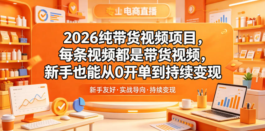 2026纯带货视频项目，每条视频都是带货视频，新手也能从0开单到持续变现-吾爱云课堂