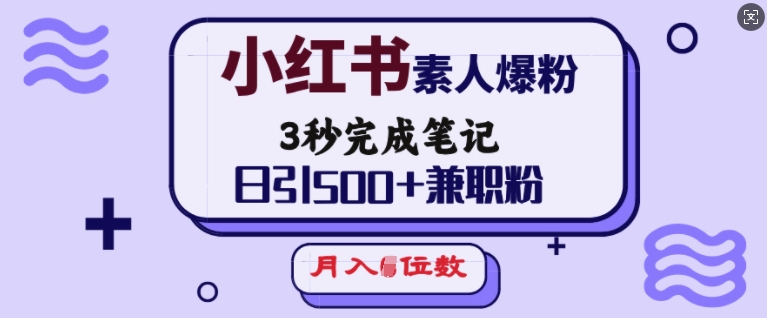 小红书素人爆粉，3秒完成笔记，日引500+兼职粉，月入5位数-吾爱云课堂