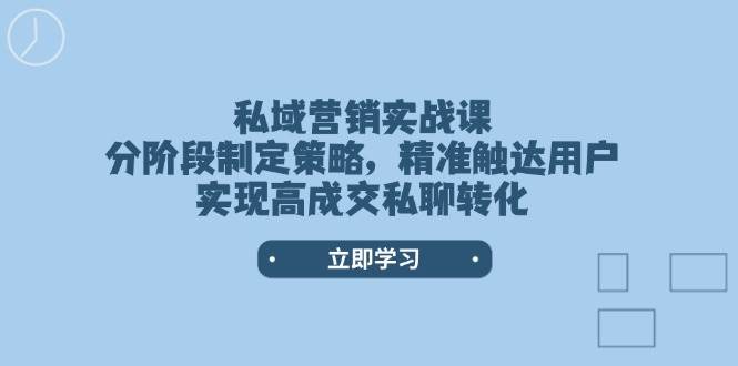 私域营销实战课,分阶段制定策略,精准触达用户,实现高成交私聊转化-吾爱云课堂