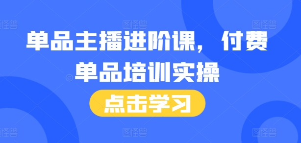 单品主播进阶课,付费单品培训实操,46节完整+话术本-吾爱云课堂