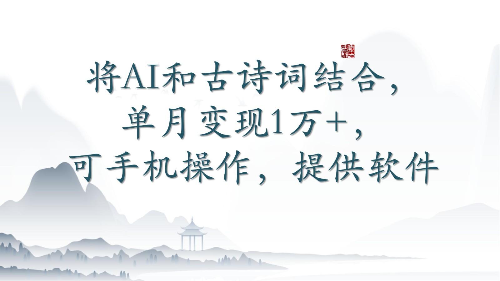 将AI和古诗词结合,单月变现1万+,可手机操作,附送软件-吾爱云课堂