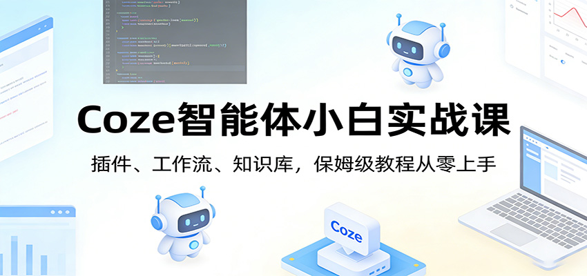 Coze智能体小白实战课：插件、工作流、知识库，保姆级教程从零上手-吾爱云课堂