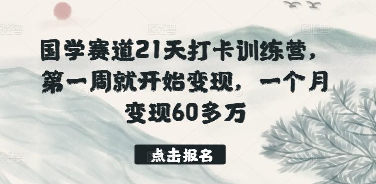 国学赛道21天打卡训练营,第一周就开始变现,一个月变现60多万-吾爱云课堂