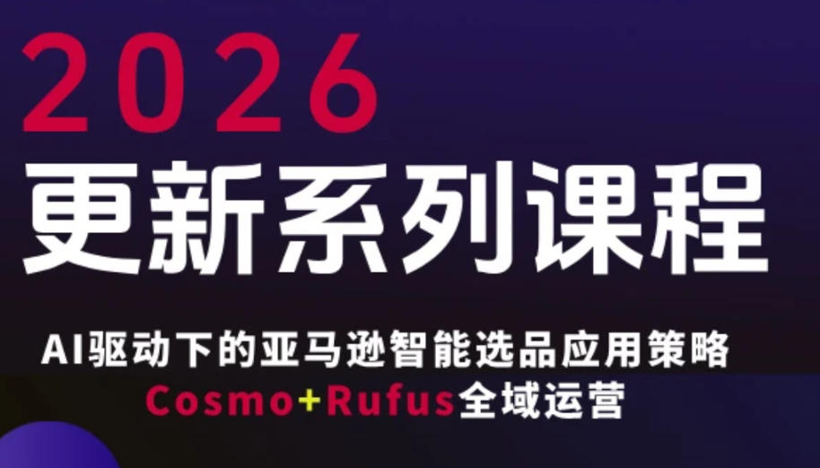 跨境亚马逊FBA系统课程，AI驱动下的亚马逊智能选品应用策略Cosmo+Rufus全域运营(更新26年4月)-吾爱云课堂