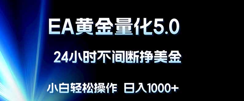 EA黄金量化5.0，24小时不间断挣美金，小白轻松上手，日入1000+-吾爱云课堂