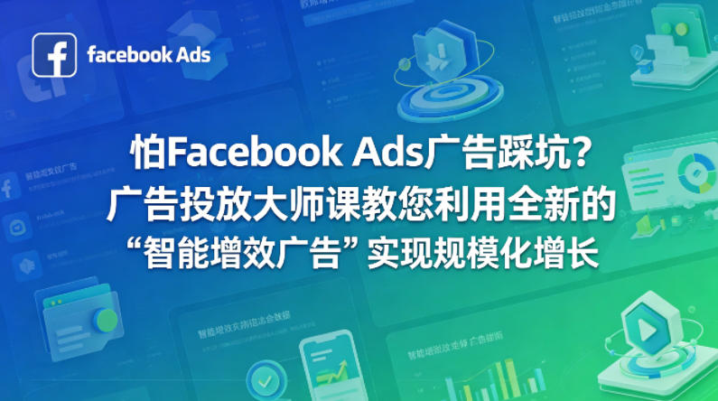 怕Facebook Ads广告踩坑？广告投放大师课教您利用全新的“智能增效广告”实现规模化增长【原创双语字幕】-吾爱云课堂