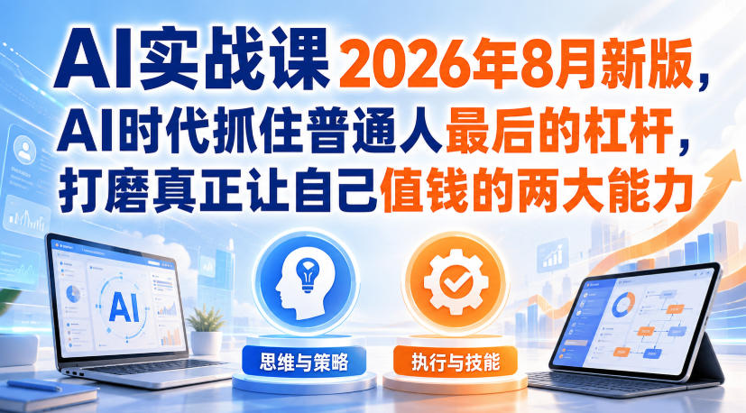 AI实战课2026年8月新版,AI时代抓住普通人最后的杠杆,打磨真正让自己值钱的两大能力-吾爱云课堂