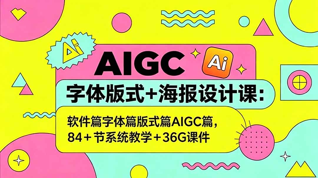 AIGC字体版式+海报设计课：软件篇字体篇版式篇AIGC篇，系统教学+36G课件-吾爱云课堂