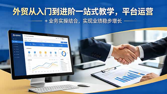 外贸从入门到进阶一站式教学，平台运营 + 业务实操结合，实现业绩稳步增长-吾爱云课堂