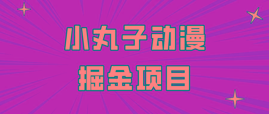 日入300的小丸子动漫掘金项目,简单好上手,适合所有朋友操作!-吾爱云课堂