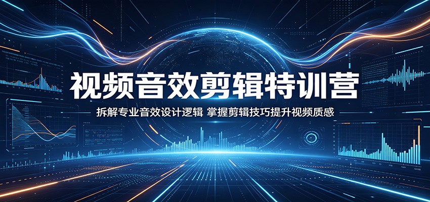 视频音效剪辑特训营：拆解专业音效设计逻辑，掌握剪辑技巧提升视频质感-吾爱云课堂