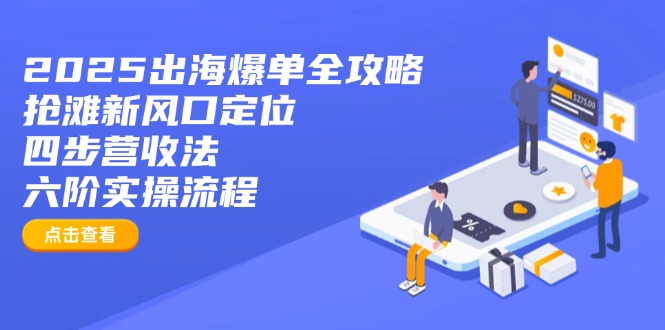 2025出海爆单全攻略:抢滩新风口定位+四步营收法+六阶实操流程-吾爱云课堂