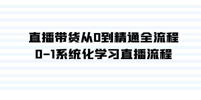 直播带货从0到精通全流程,0-1系统化学习直播流程(35节课)-吾爱云课堂