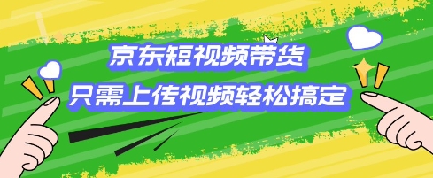 京东短视频带货,只需上传视频就搞定,小白轻松上手【揭秘】-吾爱云课堂