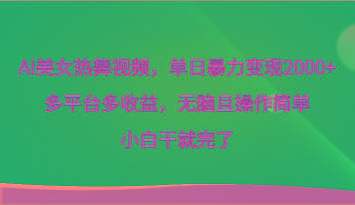 Ai美女热舞视频,单日暴力变现2000+,多平台多收益,无脑且操作简单,小白干就完了-吾爱云课堂