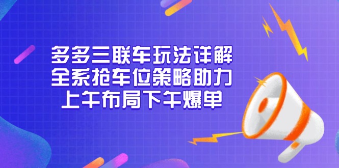 多多三联车玩法详解，全系抢车位策略助力，上午布局下午爆单-吾爱云课堂