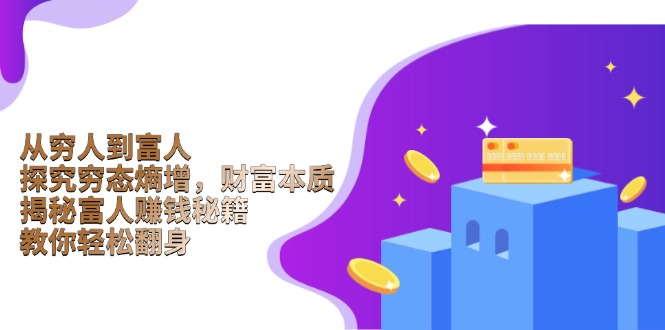 从穷人到富人：探究穷态熵增，财富本质，揭秘富人赚钱秘籍，教你轻松翻身-吾爱云课堂