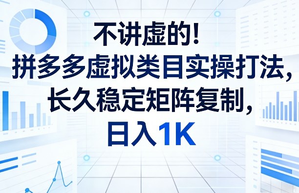 不讲虚的！拼多多虚拟类目实操打法，长久稳定矩阵复制，日入1K【揭秘】-吾爱云课堂