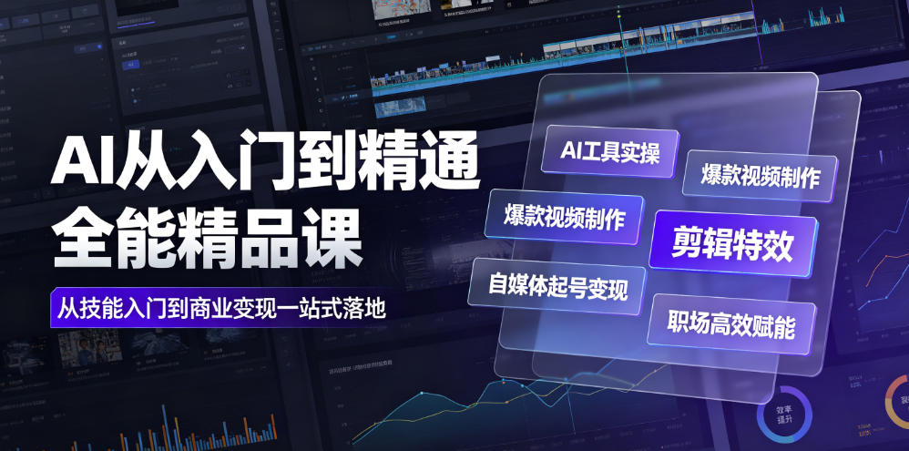 AI从入门到精通全能精品课|AI工具实操+爆款视频制作+剪辑特效+自媒体起号变现+职场高效赋能全教程-吾爱云课堂