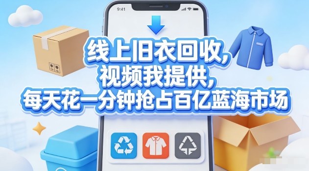 线上旧衣回收，视频我提供，每天花一分钟抢占百亿蓝海市场【揭秘】-吾爱云课堂