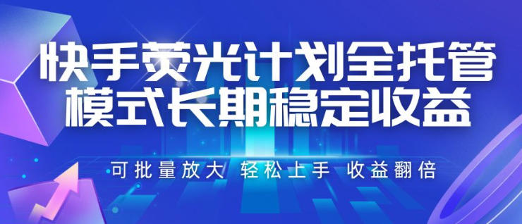 快手荧光计划全托管模式，长期稳定收益，一部手机可批量做，轻松上手，收益翻倍【揭秘】-吾爱云课堂