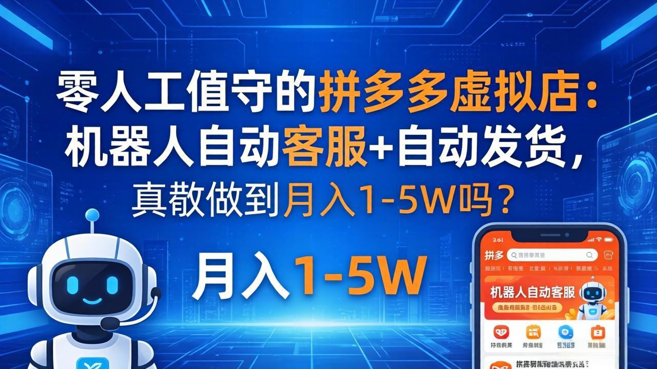 零人工值守的拼多多虚拟店：机器人自动客服+ 自动发货，真能做到月入 1-5W 吗？-吾爱云课堂