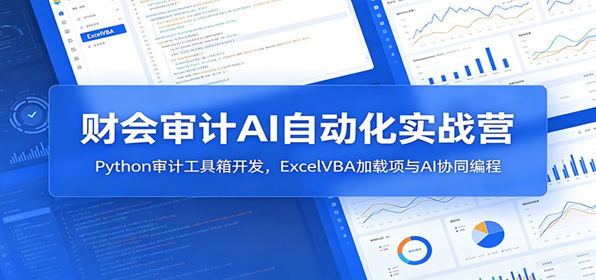 财会审计AI自动化实战营：Python审计工具箱开发，ExcelVBA加载项与AI协同编程-吾爱云课堂