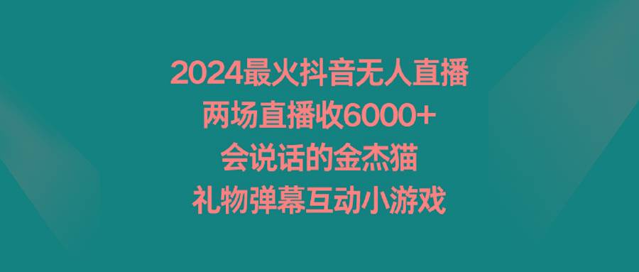 2024最火抖音无人直播,两场直播收6000+会说话的金杰猫 礼物弹幕互动小游戏-吾爱云课堂