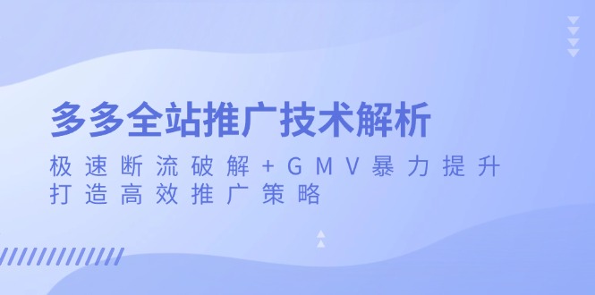 多多全站推广技术解析:极速断流破解+GMV暴力提升,打造高效推广策略-吾爱云课堂