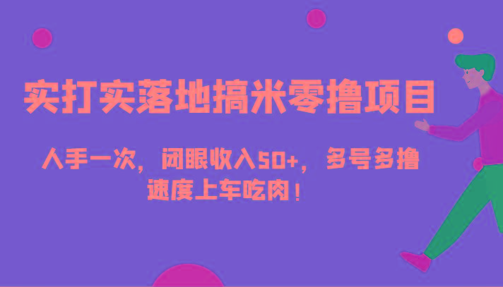 实打实落地搞米零撸项目,人手一次,闭眼收入50+,多号多撸,速度上车吃肉!-吾爱云课堂