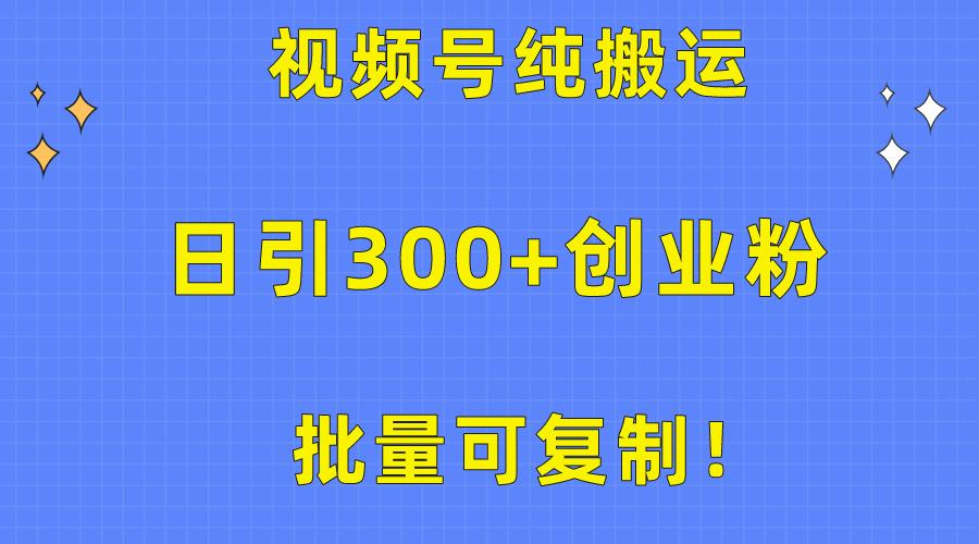 批量可复制!视频号纯搬运日引300+创业粉教程!-吾爱云课堂