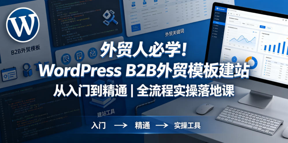 外贸人必学！WordPress B2B外贸模板建站从入门到精通｜全流程实操落地课-吾爱云课堂