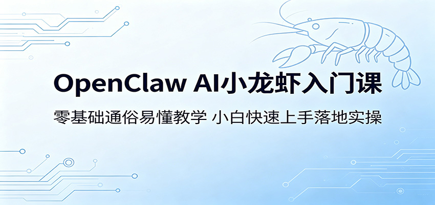OpenClaw AI小龙虾入门课：零基础通俗易懂教学，小白快速上手落地实操-吾爱云课堂