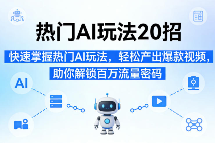 热门AI玩法20招，快速掌握热门AI玩法，轻松产出爆款视频，助你解锁百万流量密码-吾爱云课堂