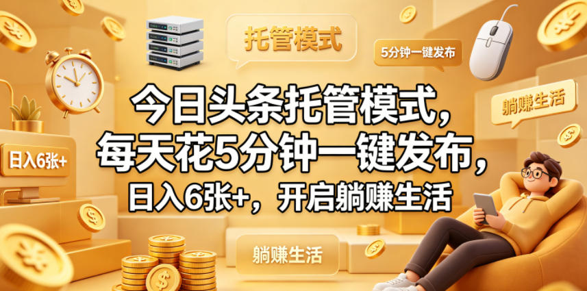 今日头条托管模式，每天花5分钟一键发布，日入6张+，开启躺賺生活【揭秘】-吾爱云课堂
