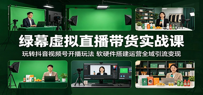 绿幕虚拟直播带货实战课：玩转抖音视频号开播玩法，软硬件搭建运营全域引流变现-吾爱云课堂