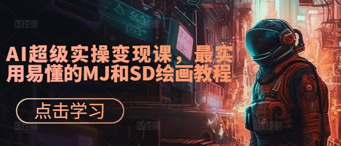 AI超级实操变现课,最实用易懂的MJ和SD绘画教程-吾爱云课堂