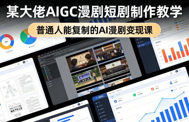 某大佬AIGC漫剧短剧制作教学，普通人能复制的AI漫剧变现课-吾爱云课堂