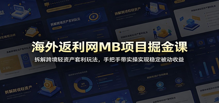 海外返利网MB项目掘金课：拆解跨境轻资产套利玩法，手把手带实操实现稳定被动收益-吾爱云课堂