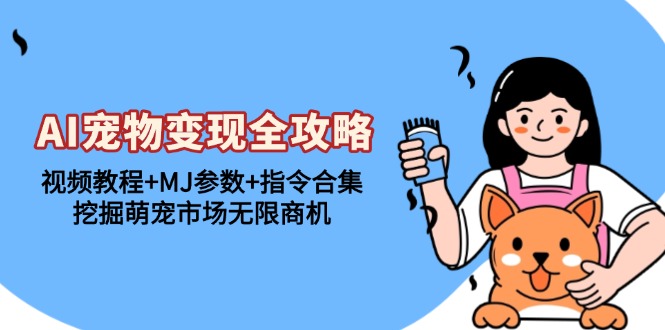 AI宠物变现全攻略：视频教程+MJ参数+指令合集，挖掘萌宠市场无限商机-吾爱云课堂