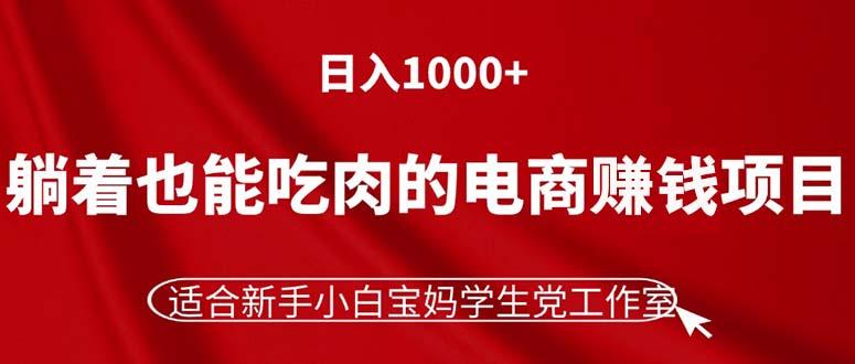 躺着也能吃肉的电商赚钱项目，日入1000+，适合新手小白宝妈学生党工作室-吾爱云课堂