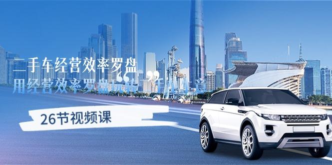 二手车经营·效率罗盘，用经营 效率罗盘玩转二手车生意(26节视频课-吾爱云课堂