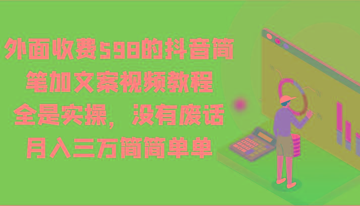 外面收费598的抖音简笔加文案视频教程,全是实操,没有废话,月入三万简简单单-吾爱云课堂