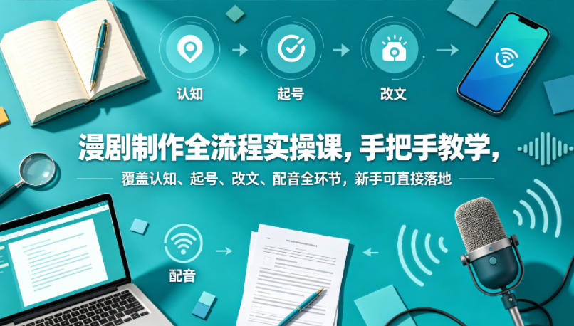 漫剧制作全流程实操课，手把手教学，覆盖认知、起号、改文、配音全环节，新手可直接落地-吾爱云课堂