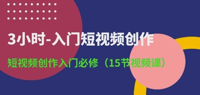 3小时-入门短视频创作:短视频创作入门必修(15节视频课)-吾爱云课堂