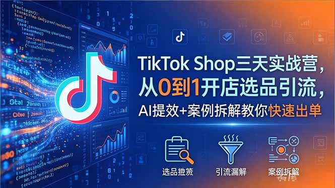 TikTok Shop三天实战营2026年5月，从0到1开店选品引流，AI提效+案例拆解教你快速出单-吾爱云课堂